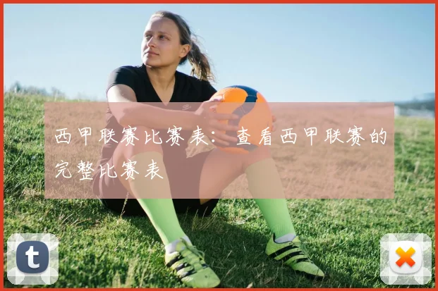 西甲联赛比赛表：查看西甲联赛的完整比赛表